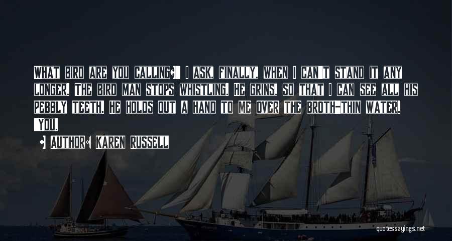 Karen Russell Quotes: What Bird Are You Calling?' I Ask, Finally, When I Can't Stand It Any Longer. The Bird Man Stops Whistling.