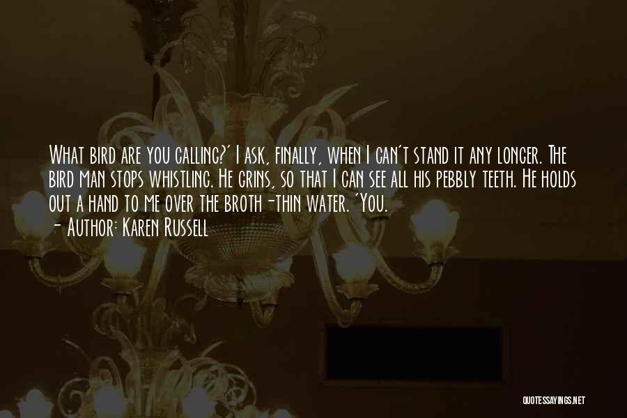 Karen Russell Quotes: What Bird Are You Calling?' I Ask, Finally, When I Can't Stand It Any Longer. The Bird Man Stops Whistling.