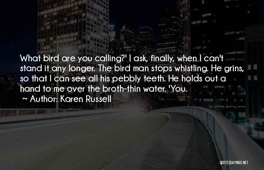 Karen Russell Quotes: What Bird Are You Calling?' I Ask, Finally, When I Can't Stand It Any Longer. The Bird Man Stops Whistling.