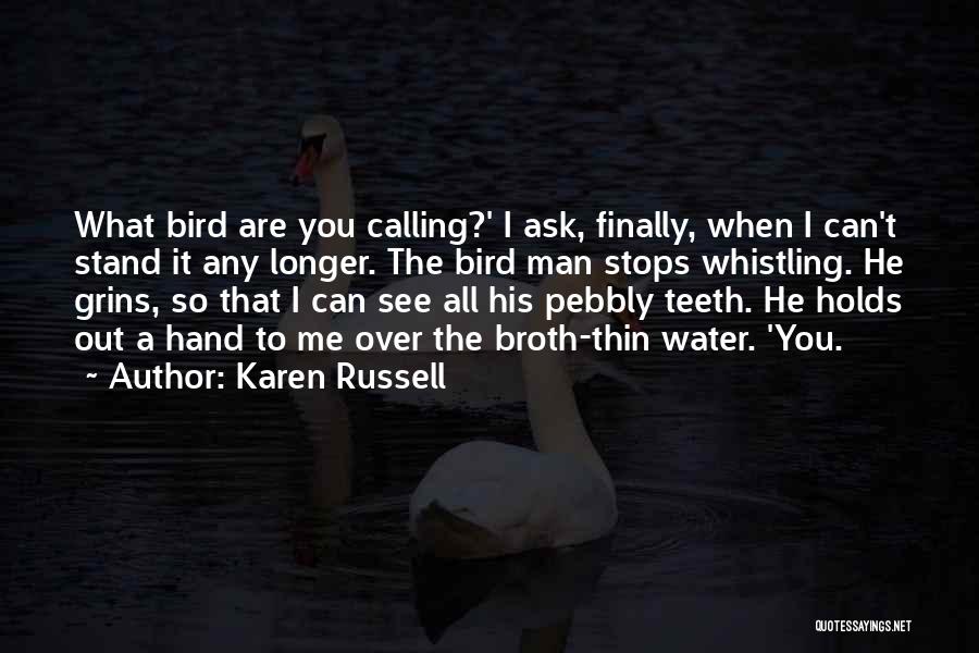Karen Russell Quotes: What Bird Are You Calling?' I Ask, Finally, When I Can't Stand It Any Longer. The Bird Man Stops Whistling.
