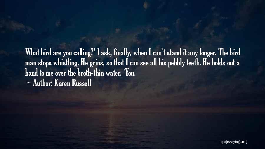 Karen Russell Quotes: What Bird Are You Calling?' I Ask, Finally, When I Can't Stand It Any Longer. The Bird Man Stops Whistling.