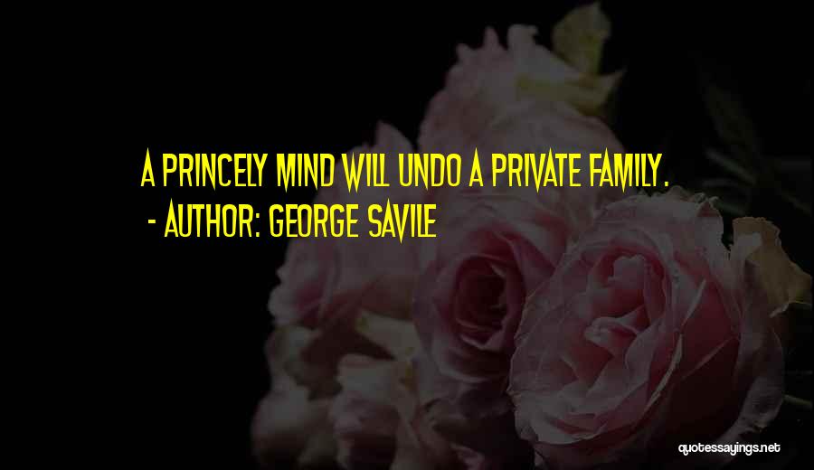 George Savile Quotes: A Princely Mind Will Undo A Private Family.