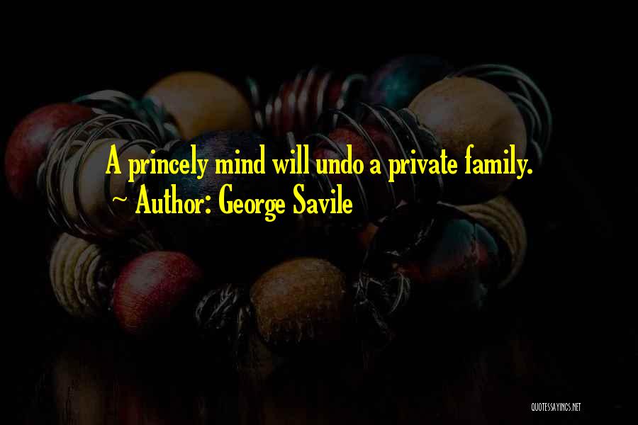 George Savile Quotes: A Princely Mind Will Undo A Private Family.