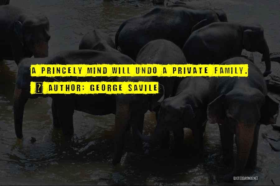 George Savile Quotes: A Princely Mind Will Undo A Private Family.