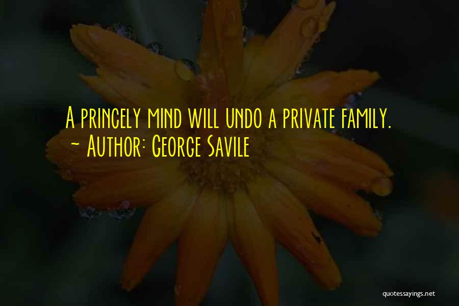 George Savile Quotes: A Princely Mind Will Undo A Private Family.