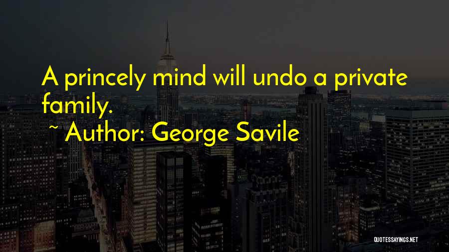 George Savile Quotes: A Princely Mind Will Undo A Private Family.