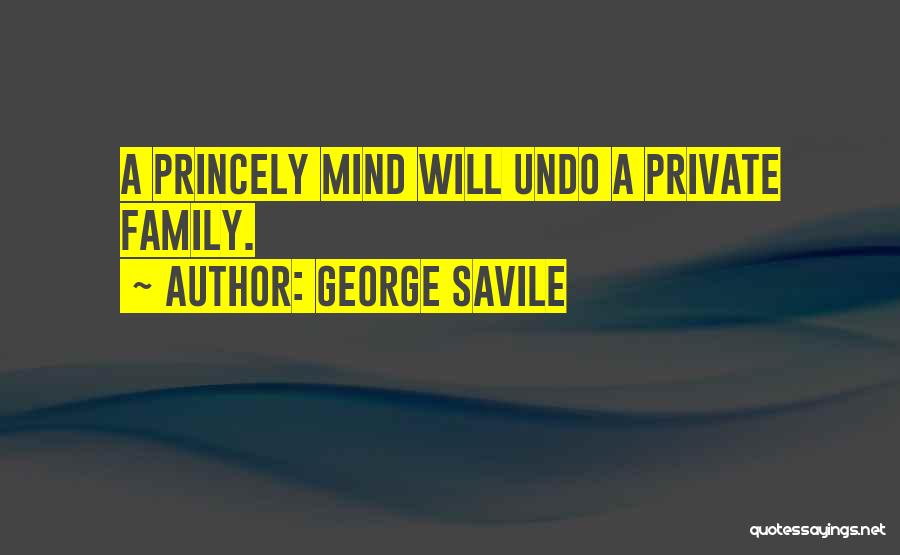 George Savile Quotes: A Princely Mind Will Undo A Private Family.