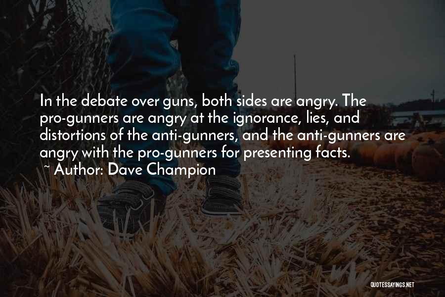 Dave Champion Quotes: In The Debate Over Guns, Both Sides Are Angry. The Pro-gunners Are Angry At The Ignorance, Lies, And Distortions Of