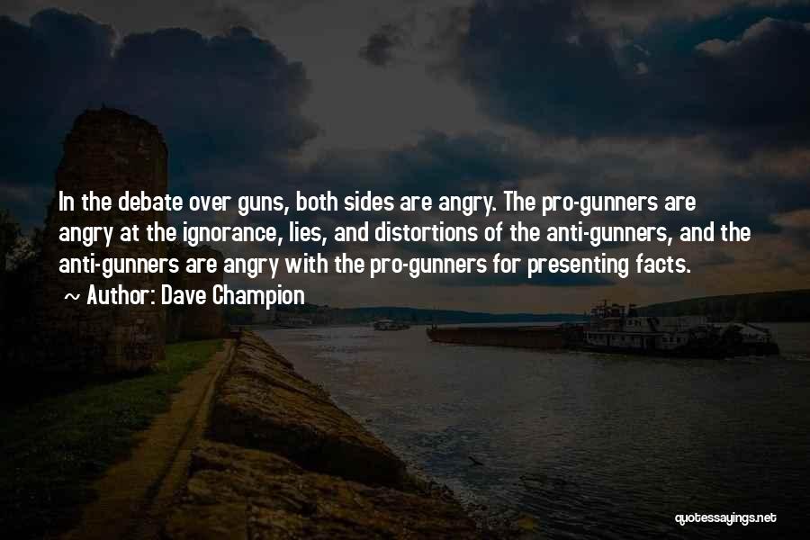 Dave Champion Quotes: In The Debate Over Guns, Both Sides Are Angry. The Pro-gunners Are Angry At The Ignorance, Lies, And Distortions Of