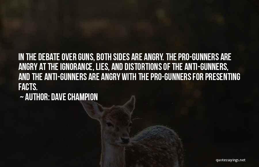 Dave Champion Quotes: In The Debate Over Guns, Both Sides Are Angry. The Pro-gunners Are Angry At The Ignorance, Lies, And Distortions Of