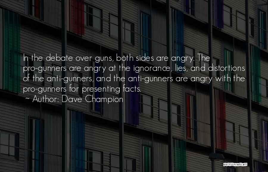 Dave Champion Quotes: In The Debate Over Guns, Both Sides Are Angry. The Pro-gunners Are Angry At The Ignorance, Lies, And Distortions Of