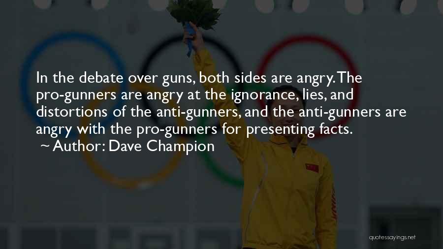 Dave Champion Quotes: In The Debate Over Guns, Both Sides Are Angry. The Pro-gunners Are Angry At The Ignorance, Lies, And Distortions Of