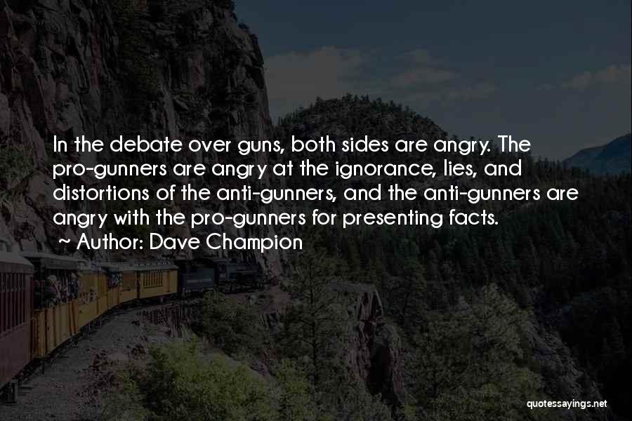 Dave Champion Quotes: In The Debate Over Guns, Both Sides Are Angry. The Pro-gunners Are Angry At The Ignorance, Lies, And Distortions Of