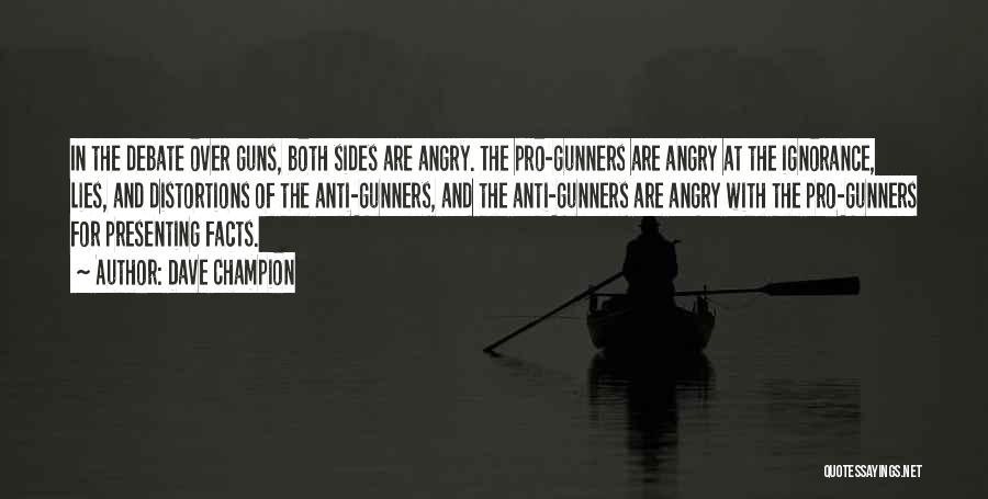 Dave Champion Quotes: In The Debate Over Guns, Both Sides Are Angry. The Pro-gunners Are Angry At The Ignorance, Lies, And Distortions Of