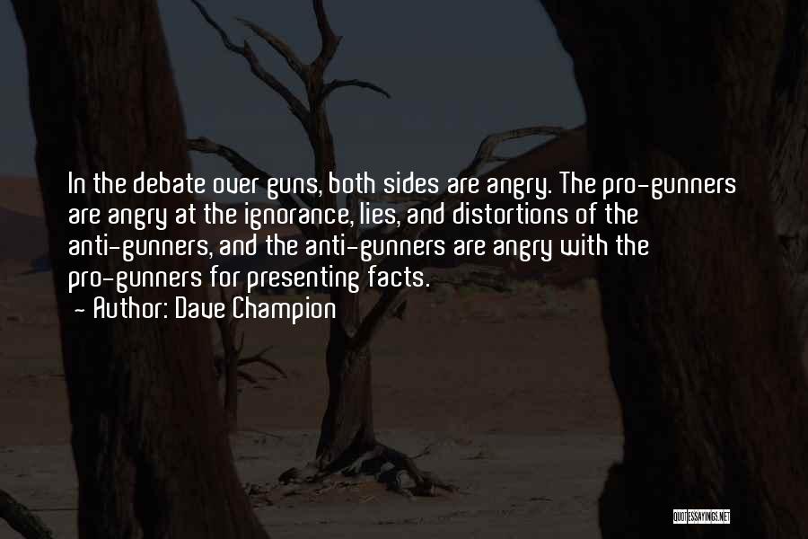 Dave Champion Quotes: In The Debate Over Guns, Both Sides Are Angry. The Pro-gunners Are Angry At The Ignorance, Lies, And Distortions Of