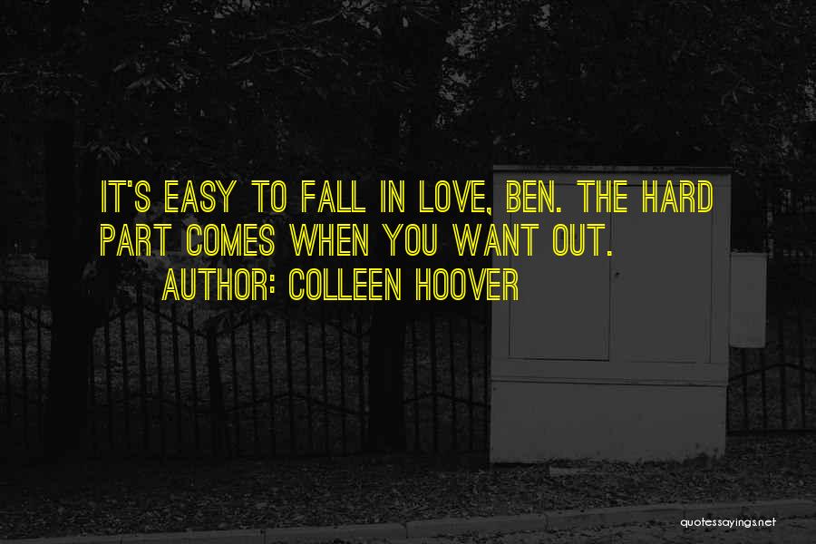 Colleen Hoover Quotes: It's Easy To Fall In Love, Ben. The Hard Part Comes When You Want Out.
