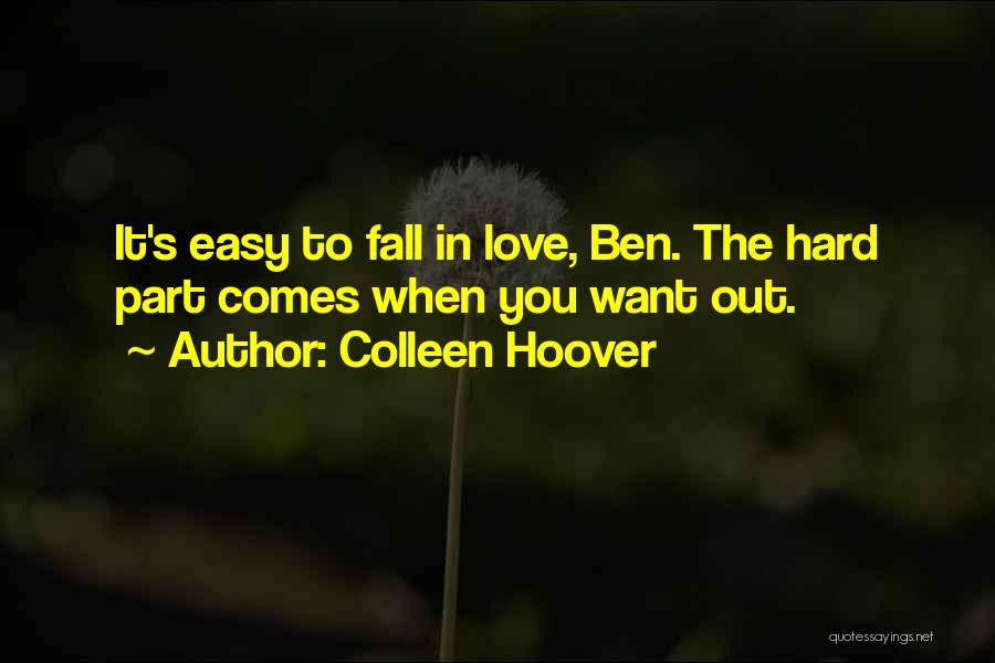 Colleen Hoover Quotes: It's Easy To Fall In Love, Ben. The Hard Part Comes When You Want Out.