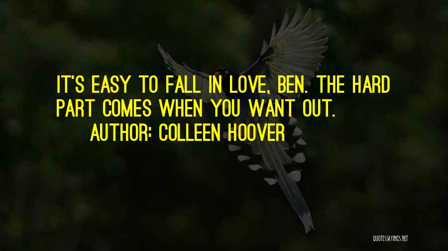 Colleen Hoover Quotes: It's Easy To Fall In Love, Ben. The Hard Part Comes When You Want Out.