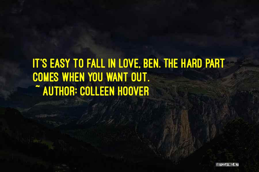 Colleen Hoover Quotes: It's Easy To Fall In Love, Ben. The Hard Part Comes When You Want Out.