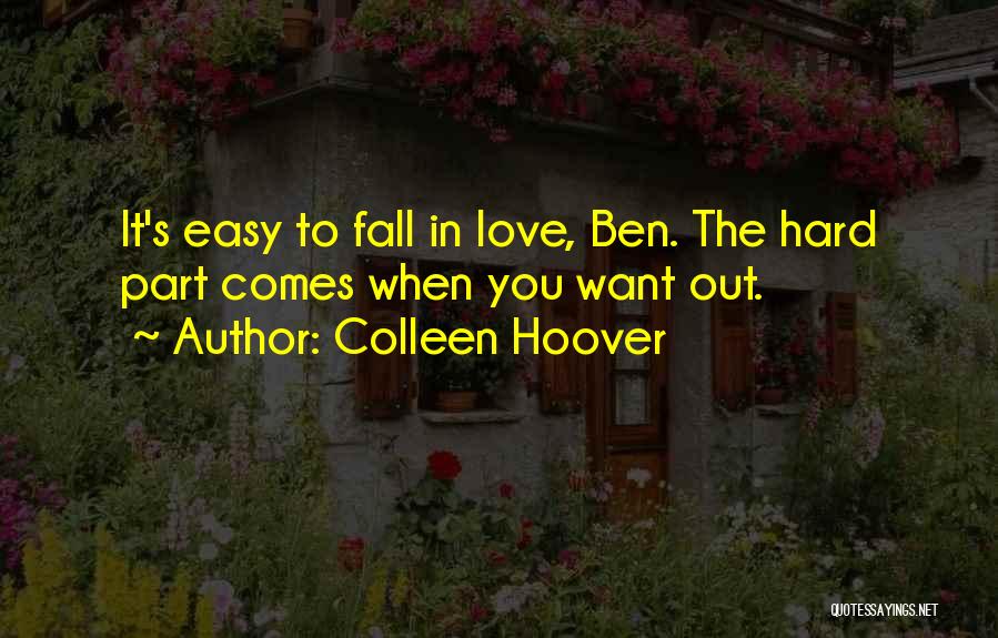 Colleen Hoover Quotes: It's Easy To Fall In Love, Ben. The Hard Part Comes When You Want Out.