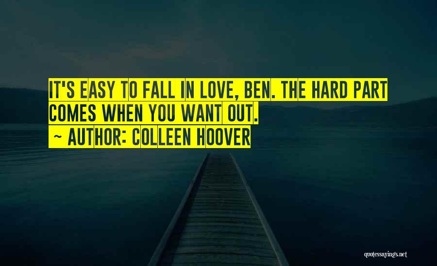 Colleen Hoover Quotes: It's Easy To Fall In Love, Ben. The Hard Part Comes When You Want Out.