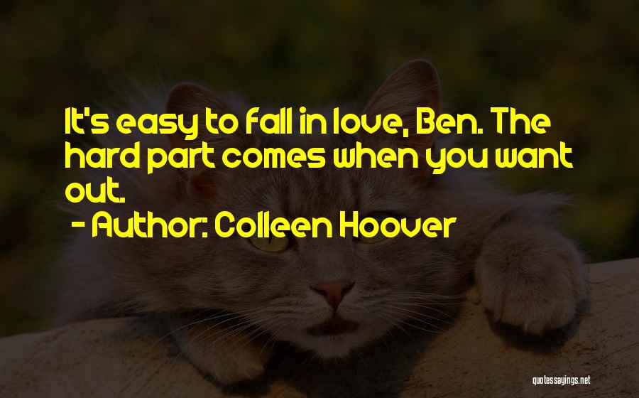 Colleen Hoover Quotes: It's Easy To Fall In Love, Ben. The Hard Part Comes When You Want Out.