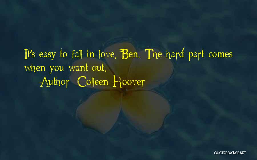 Colleen Hoover Quotes: It's Easy To Fall In Love, Ben. The Hard Part Comes When You Want Out.