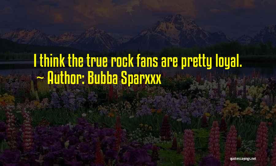 Bubba Sparxxx Quotes: I Think The True Rock Fans Are Pretty Loyal.