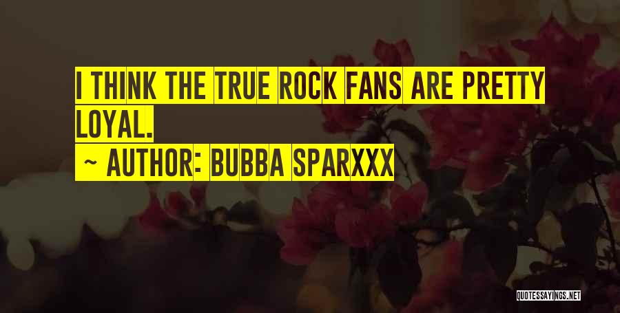 Bubba Sparxxx Quotes: I Think The True Rock Fans Are Pretty Loyal.