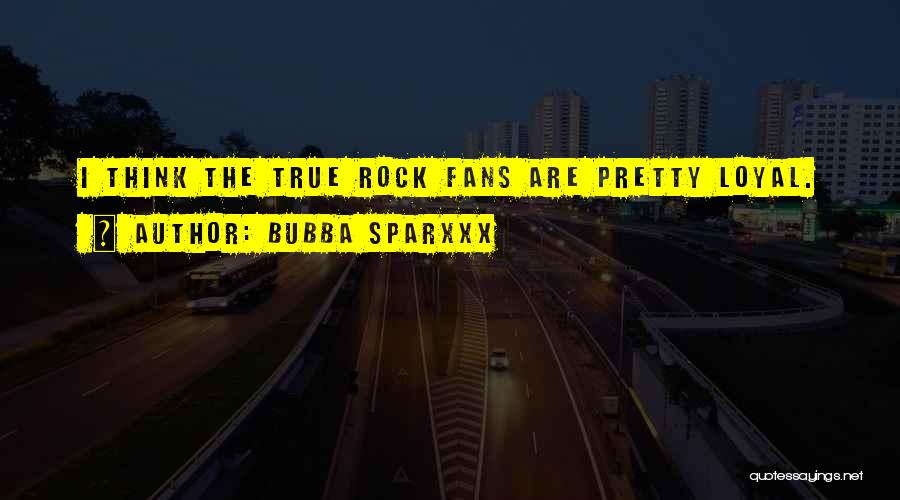 Bubba Sparxxx Quotes: I Think The True Rock Fans Are Pretty Loyal.