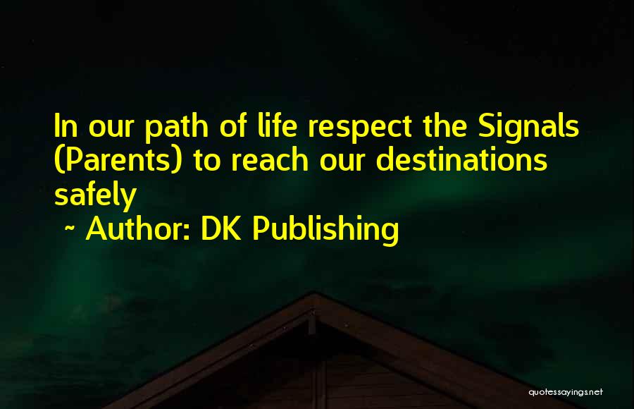 DK Publishing Quotes: In Our Path Of Life Respect The Signals (parents) To Reach Our Destinations Safely