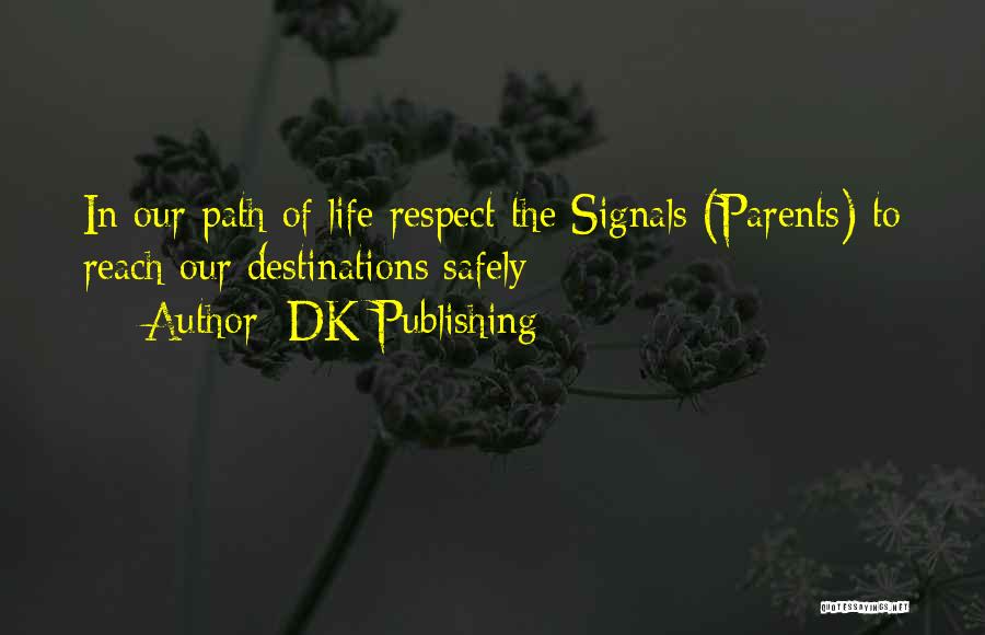 DK Publishing Quotes: In Our Path Of Life Respect The Signals (parents) To Reach Our Destinations Safely