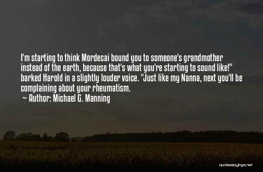 Michael G. Manning Quotes: I'm Starting To Think Mordecai Bound You To Someone's Grandmother Instead Of The Earth, Because That's What You're Starting To