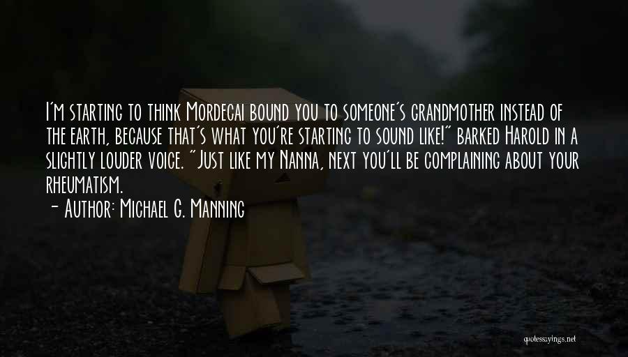 Michael G. Manning Quotes: I'm Starting To Think Mordecai Bound You To Someone's Grandmother Instead Of The Earth, Because That's What You're Starting To