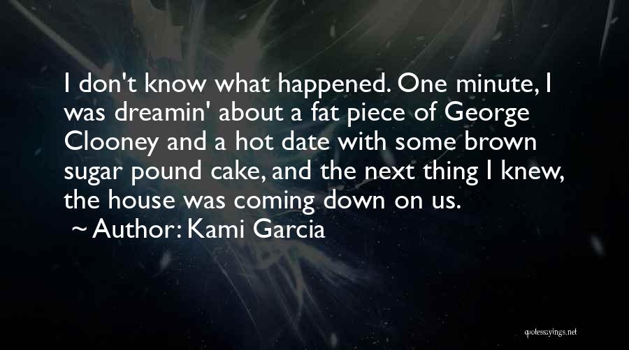 Kami Garcia Quotes: I Don't Know What Happened. One Minute, I Was Dreamin' About A Fat Piece Of George Clooney And A Hot