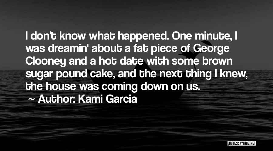 Kami Garcia Quotes: I Don't Know What Happened. One Minute, I Was Dreamin' About A Fat Piece Of George Clooney And A Hot