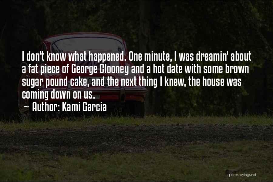 Kami Garcia Quotes: I Don't Know What Happened. One Minute, I Was Dreamin' About A Fat Piece Of George Clooney And A Hot