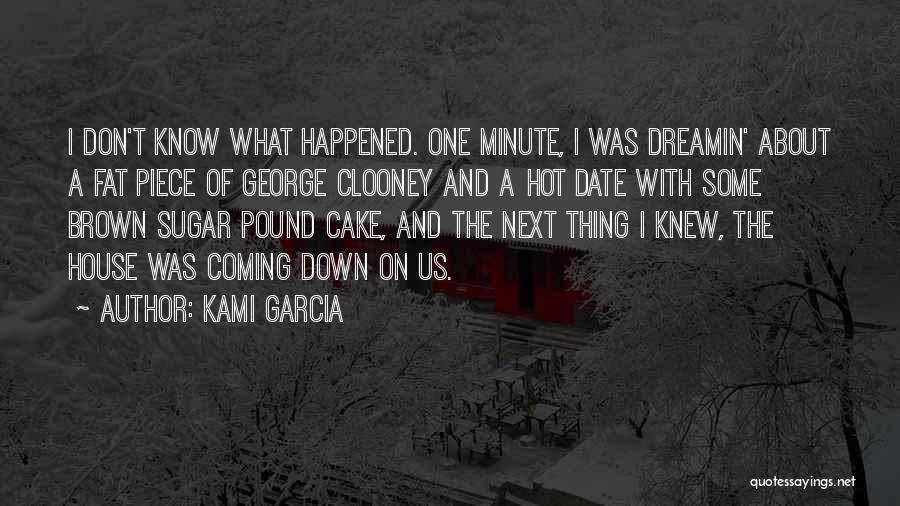 Kami Garcia Quotes: I Don't Know What Happened. One Minute, I Was Dreamin' About A Fat Piece Of George Clooney And A Hot