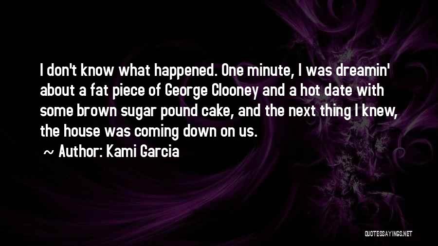 Kami Garcia Quotes: I Don't Know What Happened. One Minute, I Was Dreamin' About A Fat Piece Of George Clooney And A Hot