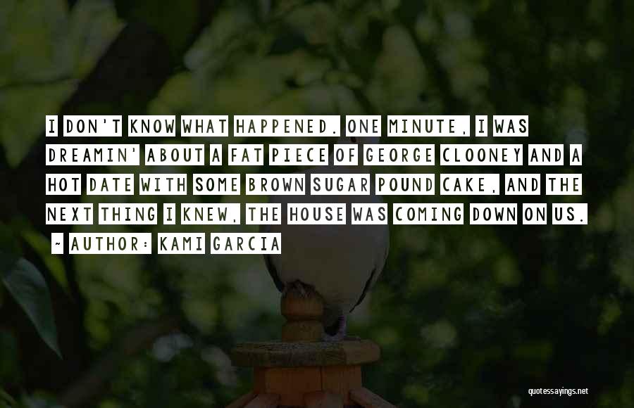 Kami Garcia Quotes: I Don't Know What Happened. One Minute, I Was Dreamin' About A Fat Piece Of George Clooney And A Hot