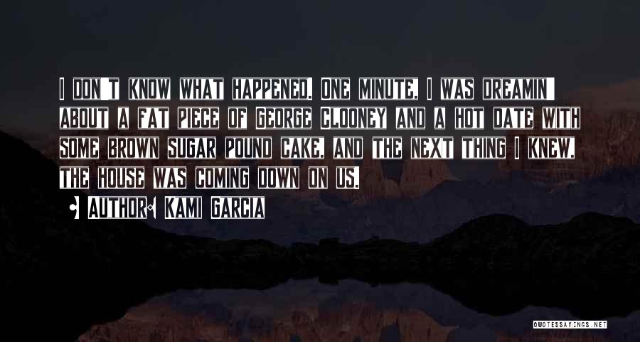 Kami Garcia Quotes: I Don't Know What Happened. One Minute, I Was Dreamin' About A Fat Piece Of George Clooney And A Hot