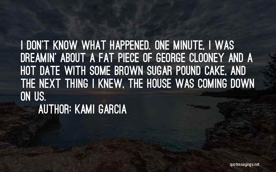Kami Garcia Quotes: I Don't Know What Happened. One Minute, I Was Dreamin' About A Fat Piece Of George Clooney And A Hot