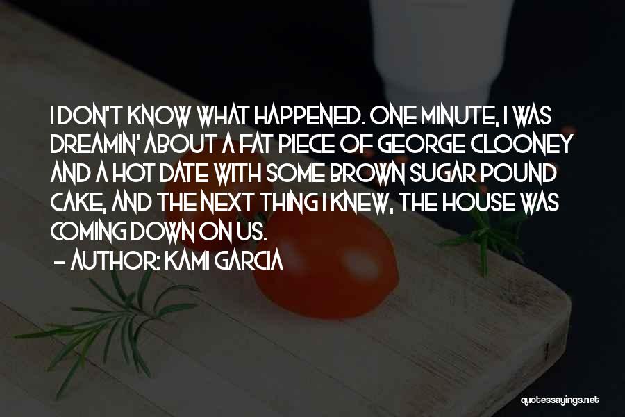 Kami Garcia Quotes: I Don't Know What Happened. One Minute, I Was Dreamin' About A Fat Piece Of George Clooney And A Hot