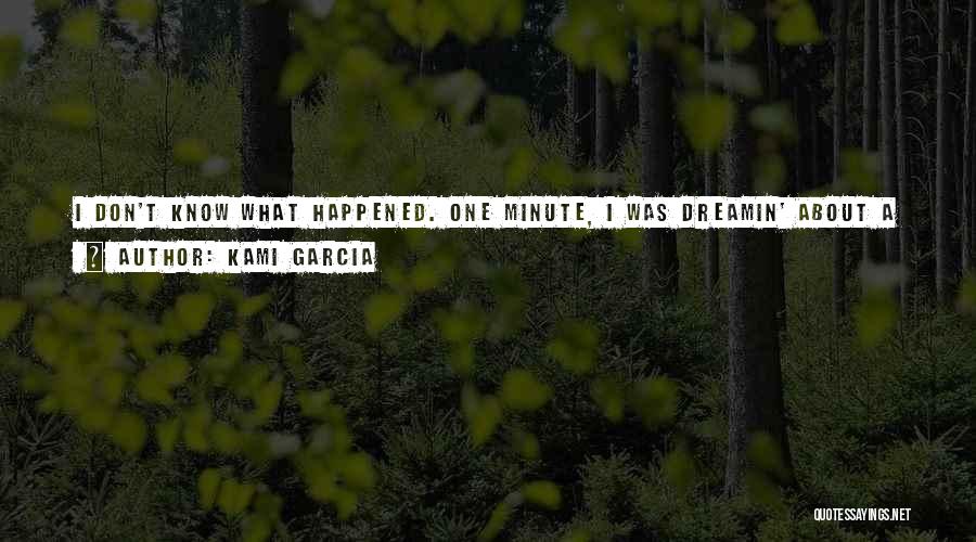 Kami Garcia Quotes: I Don't Know What Happened. One Minute, I Was Dreamin' About A Fat Piece Of George Clooney And A Hot