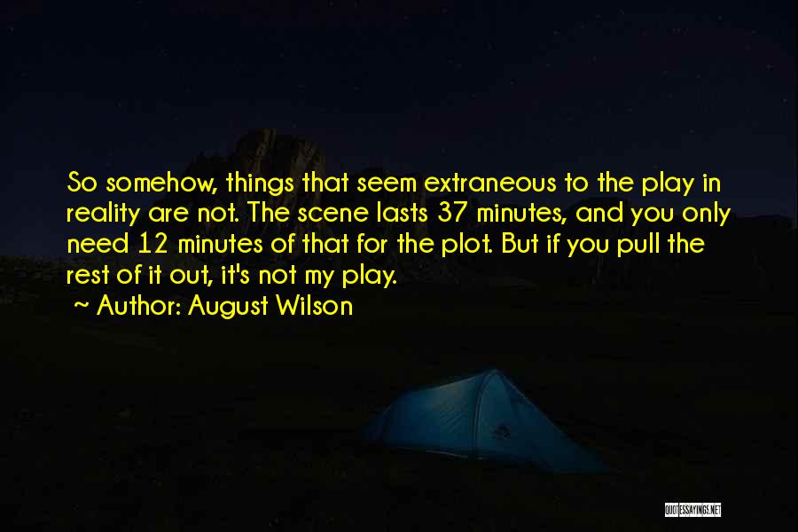 August Wilson Quotes: So Somehow, Things That Seem Extraneous To The Play In Reality Are Not. The Scene Lasts 37 Minutes, And You