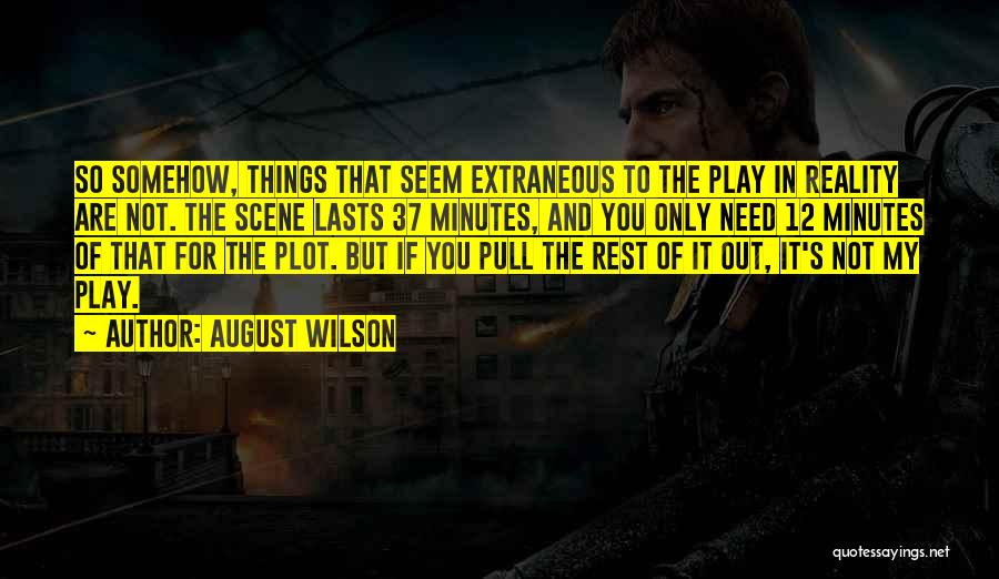 August Wilson Quotes: So Somehow, Things That Seem Extraneous To The Play In Reality Are Not. The Scene Lasts 37 Minutes, And You