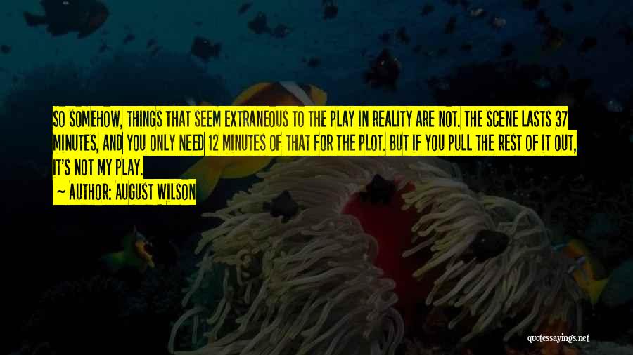 August Wilson Quotes: So Somehow, Things That Seem Extraneous To The Play In Reality Are Not. The Scene Lasts 37 Minutes, And You