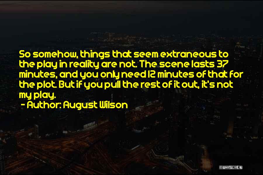 August Wilson Quotes: So Somehow, Things That Seem Extraneous To The Play In Reality Are Not. The Scene Lasts 37 Minutes, And You