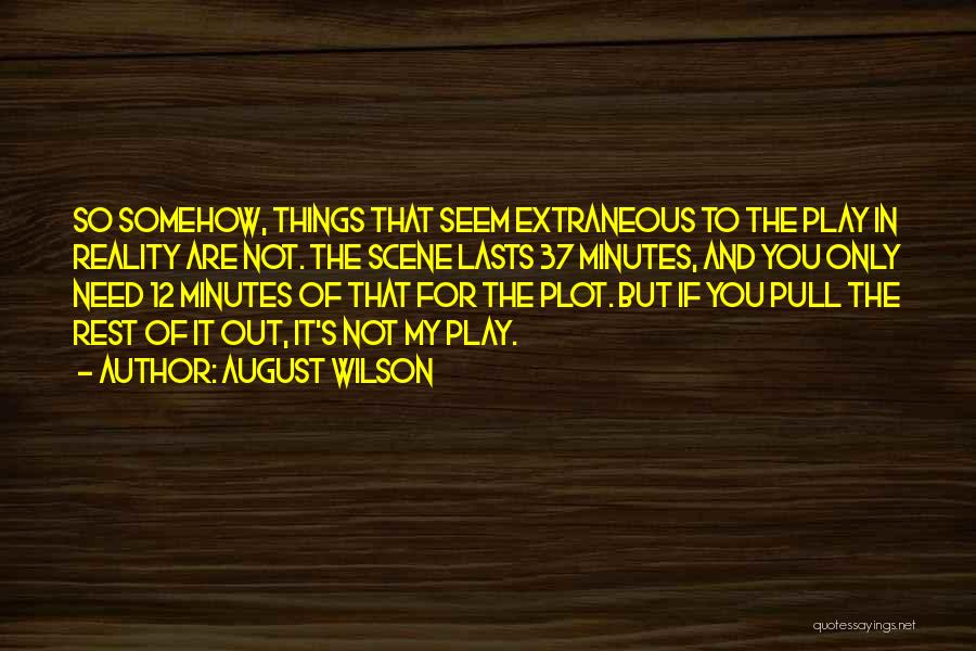 August Wilson Quotes: So Somehow, Things That Seem Extraneous To The Play In Reality Are Not. The Scene Lasts 37 Minutes, And You