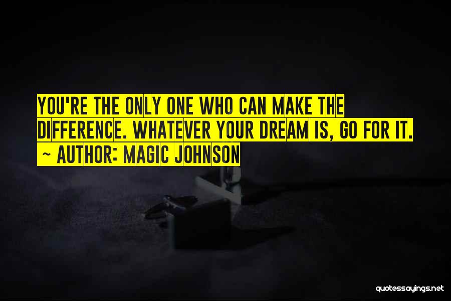 Magic Johnson Quotes: You're The Only One Who Can Make The Difference. Whatever Your Dream Is, Go For It.